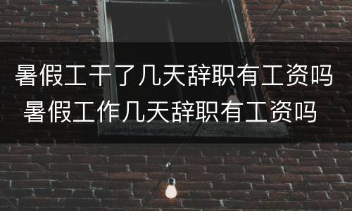 暑假工干了几天辞职有工资吗 暑假工作几天辞职有工资吗