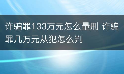 诈骗罪133万元怎么量刑 诈骗罪几万元从犯怎么判