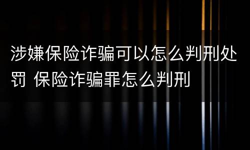 涉嫌保险诈骗可以怎么判刑处罚 保险诈骗罪怎么判刑