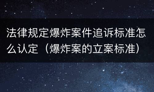 法律规定爆炸案件追诉标准怎么认定（爆炸案的立案标准）