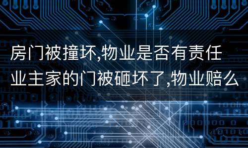 房门被撞坏,物业是否有责任 业主家的门被砸坏了,物业赔么