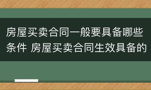 房屋买卖合同一般要具备哪些条件 房屋买卖合同生效具备的条件