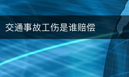 交通事故工伤是谁赔偿