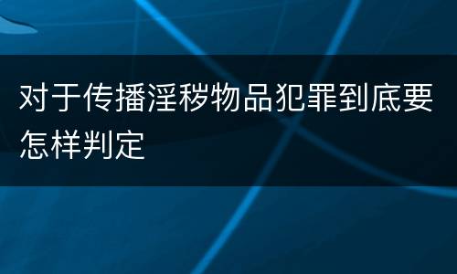 对于传播淫秽物品犯罪到底要怎样判定