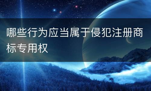 哪些行为应当属于侵犯注册商标专用权