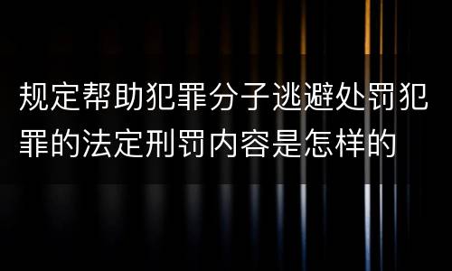 规定帮助犯罪分子逃避处罚犯罪的法定刑罚内容是怎样的