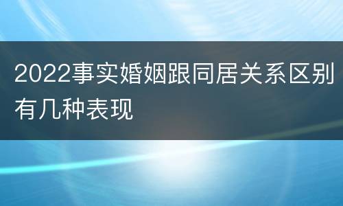 2022事实婚姻跟同居关系区别有几种表现