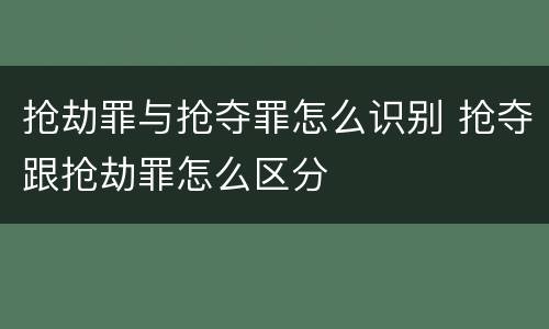 抢劫罪与抢夺罪怎么识别 抢夺跟抢劫罪怎么区分