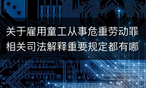 关于雇用童工从事危重劳动罪相关司法解释重要规定都有哪些