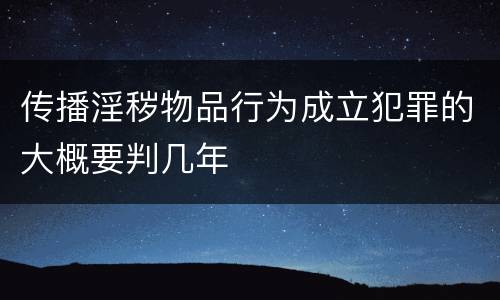 传播淫秽物品行为成立犯罪的大概要判几年