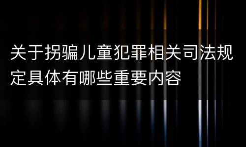 关于拐骗儿童犯罪相关司法规定具体有哪些重要内容