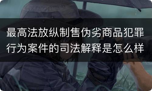 最高法放纵制售伪劣商品犯罪行为案件的司法解释是怎么样规定的