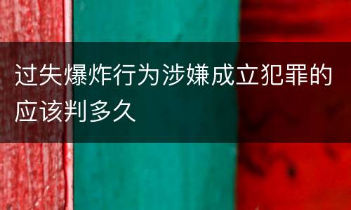 过失爆炸行为涉嫌成立犯罪的应该判多久
