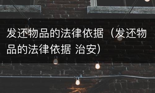 发还物品的法律依据（发还物品的法律依据 治安）