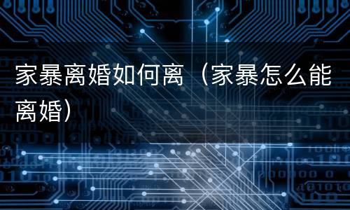 家暴离婚如何离（家暴怎么能离婚）