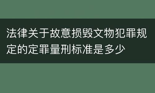法律关于故意损毁文物犯罪规定的定罪量刑标准是多少