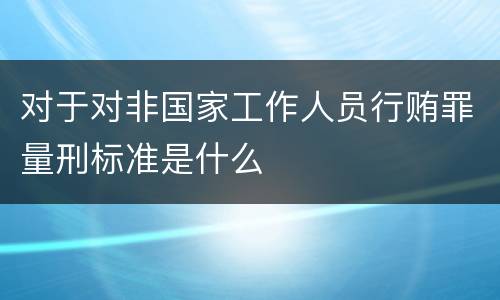 对于对非国家工作人员行贿罪量刑标准是什么
