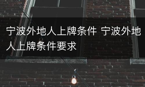 宁波外地人上牌条件 宁波外地人上牌条件要求