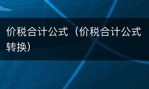 价税合计公式（价税合计公式转换）