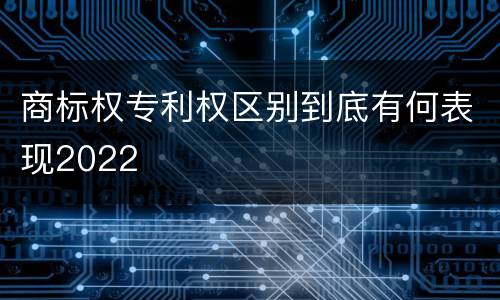 商标权专利权区别到底有何表现2022