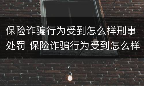 保险诈骗行为受到怎么样刑事处罚 保险诈骗行为受到怎么样刑事处罚呢
