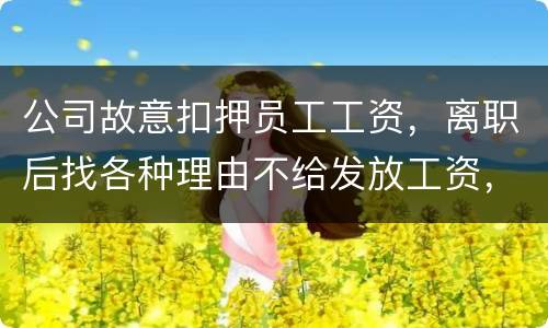 公司故意扣押员工工资，离职后找各种理由不给发放工资，这个要怎么处理，起诉有用吗