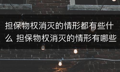 担保物权消灭的情形都有些什么 担保物权消灭的情形有哪些