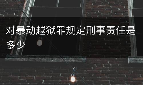 对暴动越狱罪规定刑事责任是多少