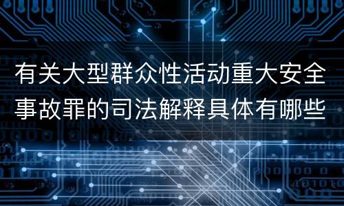 有关大型群众性活动重大安全事故罪的司法解释具体有哪些
