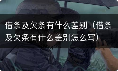 借条及欠条有什么差别（借条及欠条有什么差别怎么写）