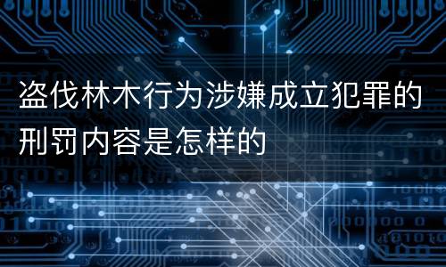 盗伐林木行为涉嫌成立犯罪的刑罚内容是怎样的