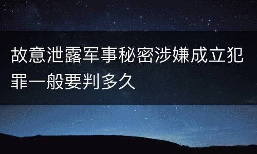 故意泄露军事秘密涉嫌成立犯罪一般要判多久