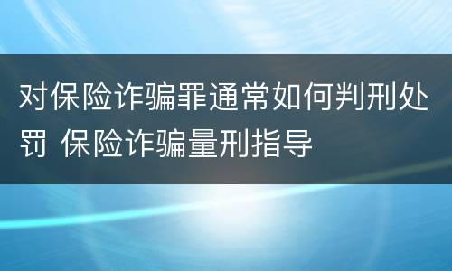 对保险诈骗罪通常如何判刑处罚 保险诈骗量刑指导