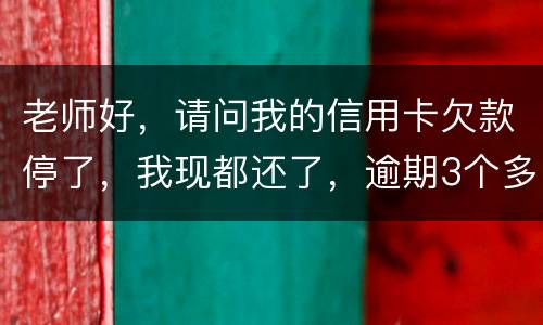 老师好，请问我的信用卡欠款停了，我现都还了，逾期3个多月，我还可以开通卡吗