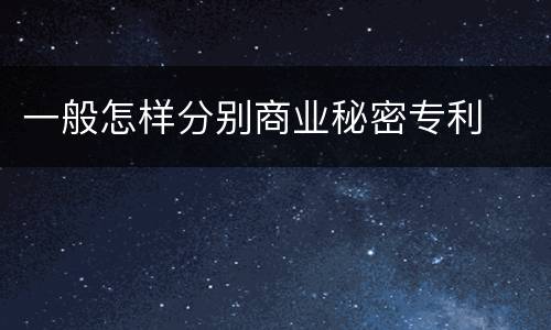 一般怎样分别商业秘密专利