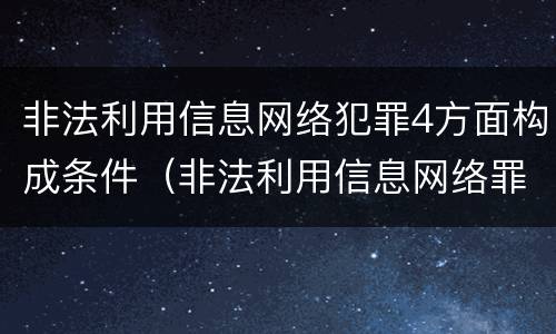 非法利用信息网络犯罪4方面构成条件（非法利用信息网络罪四要件）