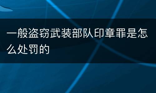 一般盗窃武装部队印章罪是怎么处罚的