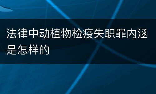 法律中动植物检疫失职罪内涵是怎样的