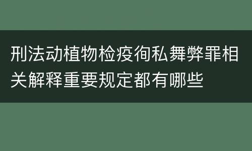 刑法动植物检疫徇私舞弊罪相关解释重要规定都有哪些