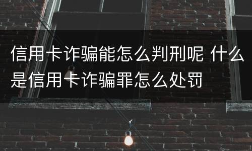 信用卡诈骗能怎么判刑呢 什么是信用卡诈骗罪怎么处罚