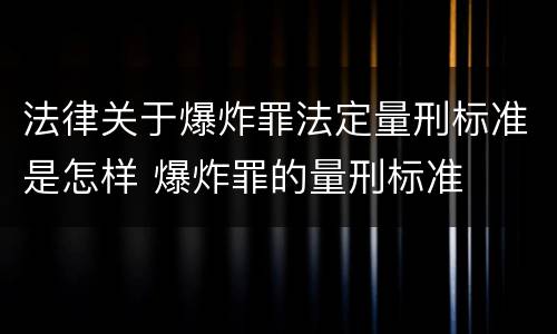 法律关于爆炸罪法定量刑标准是怎样 爆炸罪的量刑标准