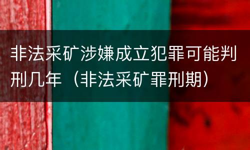 非法采矿涉嫌成立犯罪可能判刑几年（非法采矿罪刑期）
