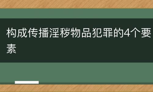 构成传播淫秽物品犯罪的4个要素