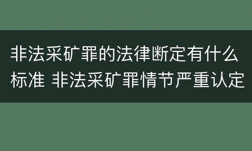 非法采矿罪的法律断定有什么标准 非法采矿罪情节严重认定标准