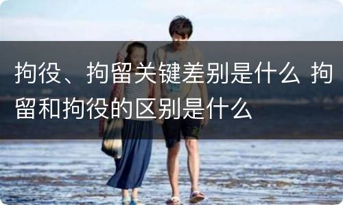 拘役、拘留关键差别是什么 拘留和拘役的区别是什么