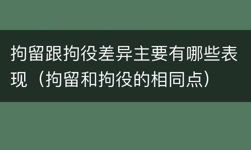拘留跟拘役差异主要有哪些表现（拘留和拘役的相同点）