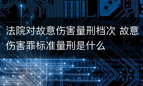 法院对故意伤害量刑档次 故意伤害罪标准量刑是什么
