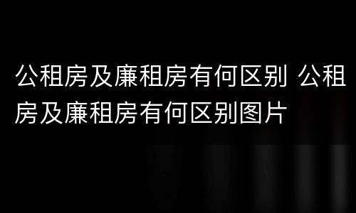 公租房及廉租房有何区别 公租房及廉租房有何区别图片
