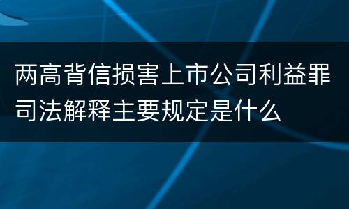 两高背信损害上市公司利益罪司法解释主要规定是什么