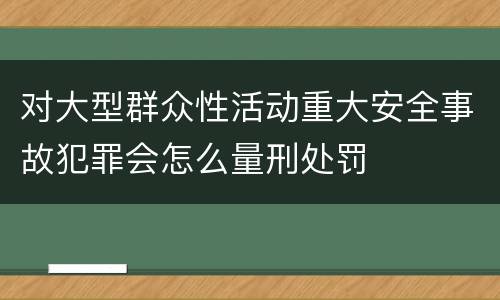 对大型群众性活动重大安全事故犯罪会怎么量刑处罚
